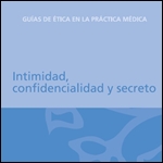 Guías de ética en la Práctica Médica. Intimidad, confidencialidad y secreto. 2005