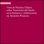 Guía de Práctica Clínica sobre Trastornos del Sueño en la Infancia y Adolescencia en Atención Primaria