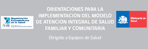 Orientaciones para la implementación del modelo de atención integral de salud Familiar y comunitaria. MINSAL Chile-OPS 2013